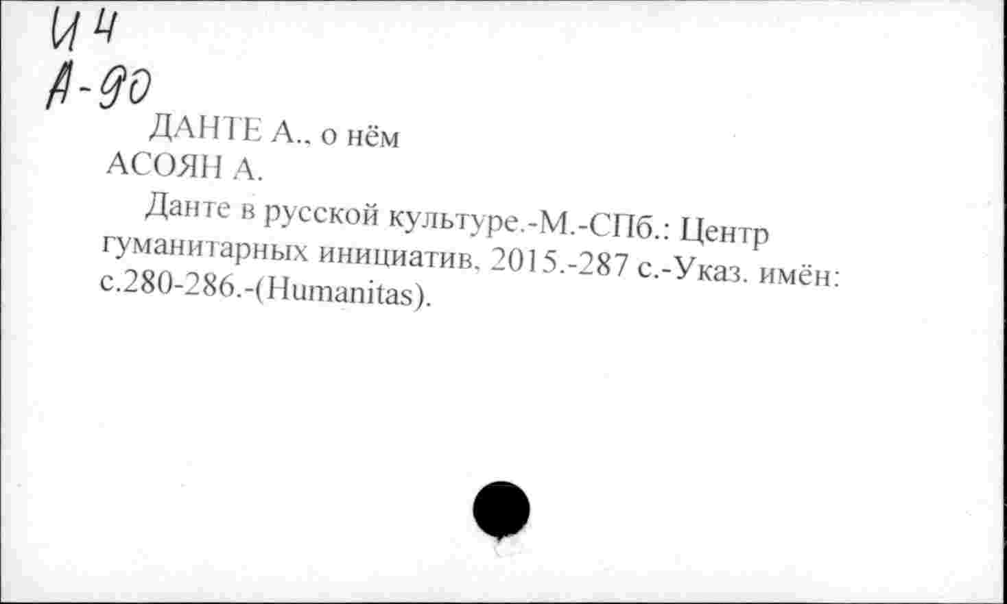 ﻿ДАНТЕ А., о нём
АСОЯН А.
Данте в русской культуре.-М.-СПб.: Центр гуманитарных инициатив. 2015.-287 с.-Указ, имён: с. 280-286.-(Нитапйаз).